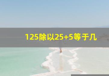 125除以25+5等于几