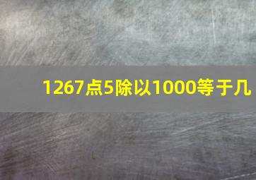 1267点5除以1000等于几