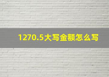 1270.5大写金额怎么写