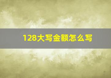 128大写金额怎么写