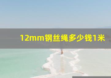 12mm钢丝绳多少钱1米