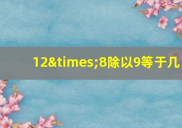 12×8除以9等于几