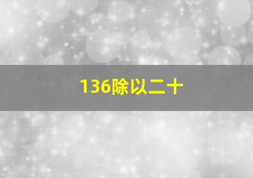 136除以二十