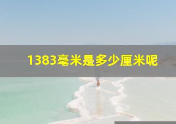 1383毫米是多少厘米呢