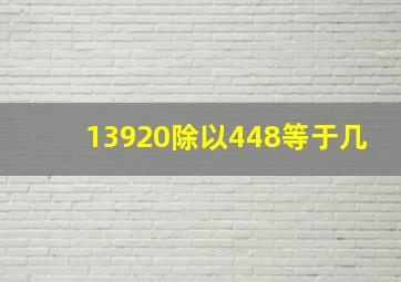 13920除以448等于几