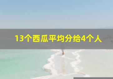 13个西瓜平均分给4个人