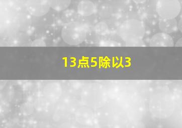 13点5除以3