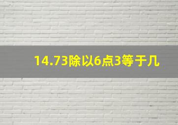 14.73除以6点3等于几