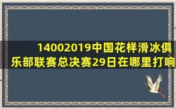 14002019中国花样滑冰俱乐部联赛总决赛29日在哪里打响