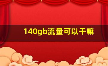 140gb流量可以干嘛