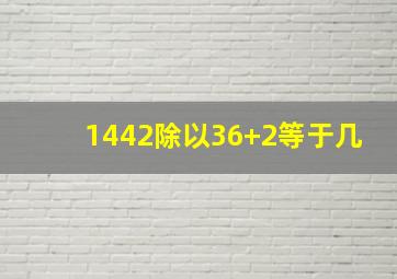 1442除以36+2等于几