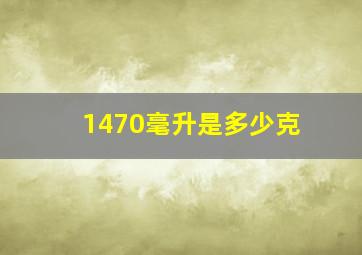 1470毫升是多少克