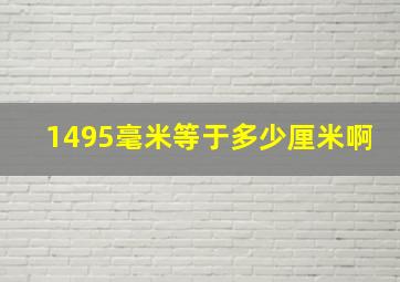 1495毫米等于多少厘米啊