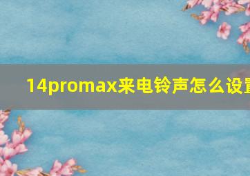 14promax来电铃声怎么设置