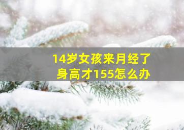 14岁女孩来月经了身高才155怎么办