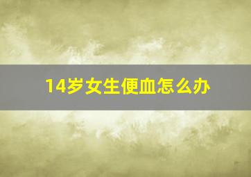 14岁女生便血怎么办