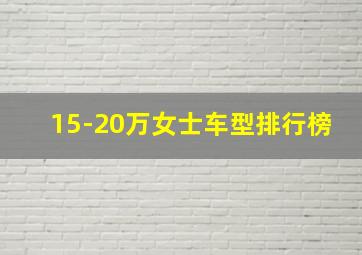 15-20万女士车型排行榜