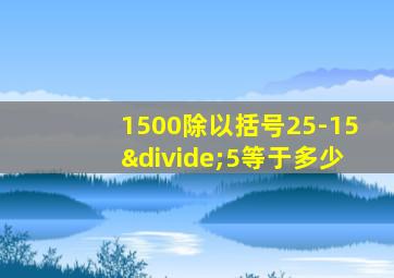 1500除以括号25-15÷5等于多少