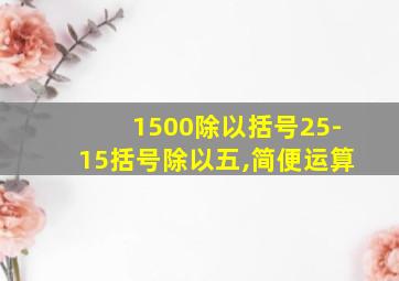 1500除以括号25-15括号除以五,简便运算