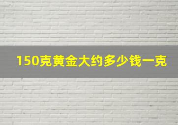 150克黄金大约多少钱一克