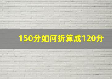 150分如何折算成120分