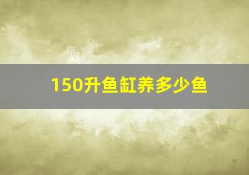 150升鱼缸养多少鱼