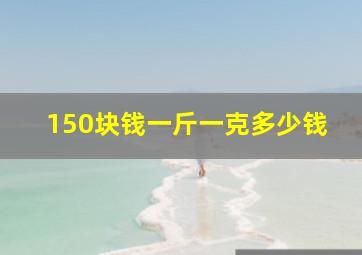 150块钱一斤一克多少钱