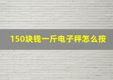 150块钱一斤电子秤怎么按