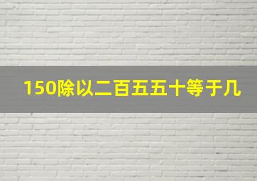 150除以二百五五十等于几