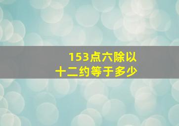 153点六除以十二约等于多少