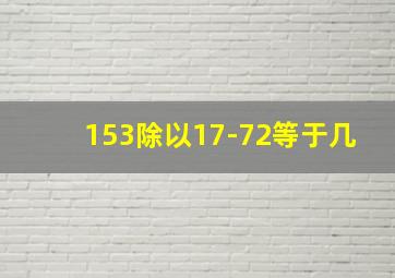 153除以17-72等于几