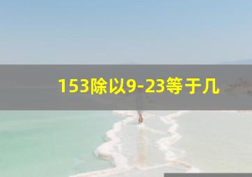 153除以9-23等于几