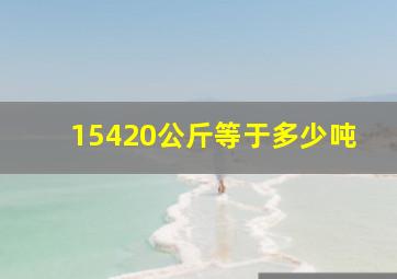 15420公斤等于多少吨