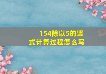 154除以5的竖式计算过程怎么写