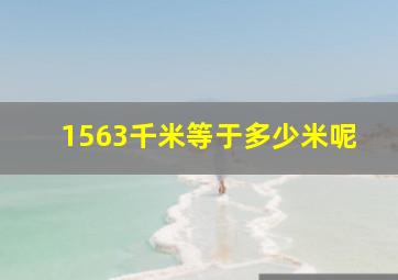 1563千米等于多少米呢