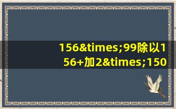 156×99除以156+加2×150