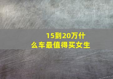 15到20万什么车最值得买女生