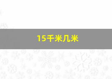 15千米几米