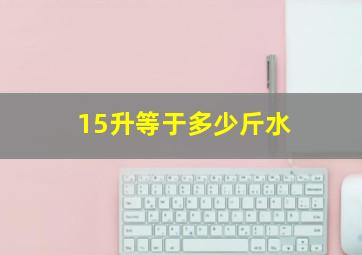 15升等于多少斤水