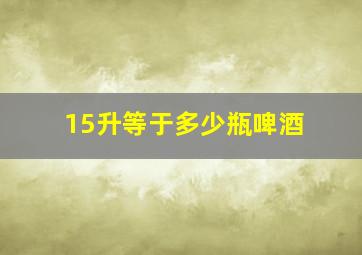 15升等于多少瓶啤酒