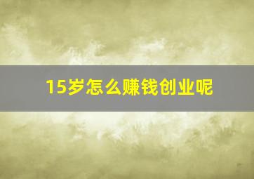 15岁怎么赚钱创业呢