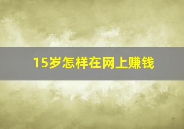 15岁怎样在网上赚钱