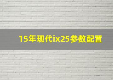 15年现代ix25参数配置