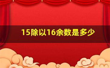 15除以16余数是多少