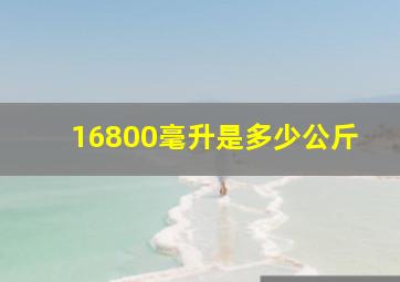 16800毫升是多少公斤