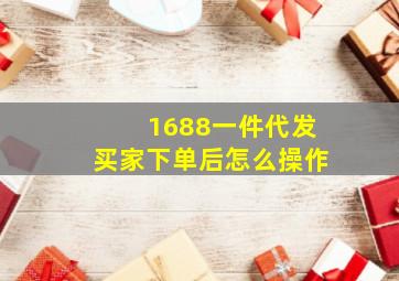 1688一件代发买家下单后怎么操作