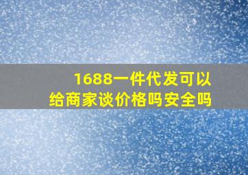 1688一件代发可以给商家谈价格吗安全吗