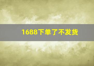 1688下单了不发货