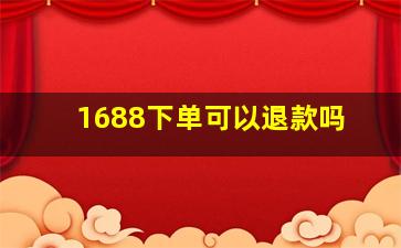 1688下单可以退款吗