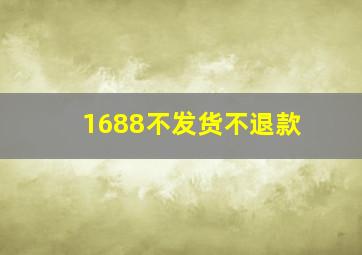 1688不发货不退款